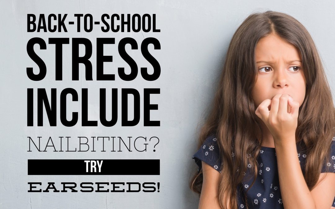 Ease your Child’s Back to School Anxiety and Nail Biting with Ear Seeds